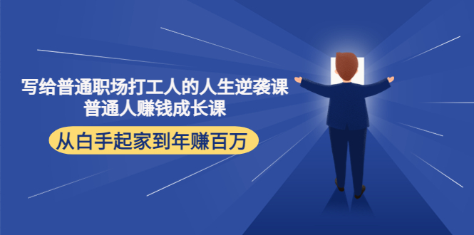 （4189期）写给普通职场打工人的人生逆袭课：普通人赚钱成长课 从白手起家到年赚百万-飞哥网创