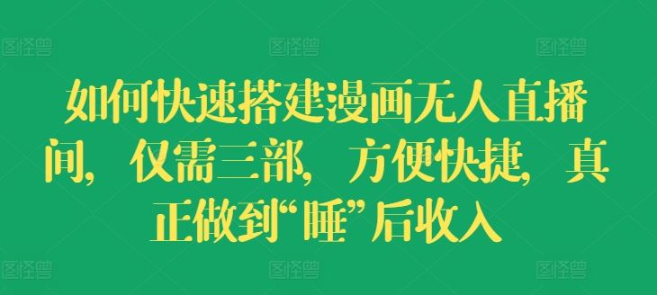 如何快速搭建漫画无人直播间，仅需三部，方便快捷，真正做到“睡”后收入【揭秘】-飞哥网创