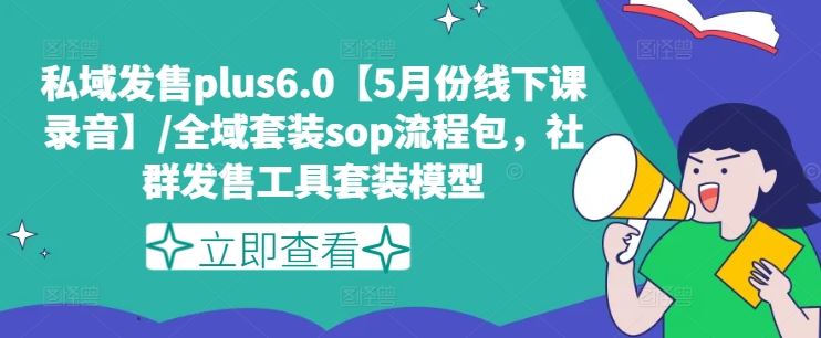 私域发售plus6.0【5月份线下课录音】/全域套装sop流程包，社群发售工具套装模型-飞哥网创