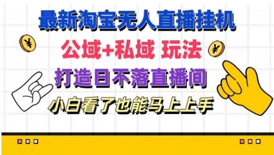 最新淘宝挂机无人直播 公域+私域玩法打造真正的日不落直播间 小白看了也能马上上手【揭秘】-飞哥网创