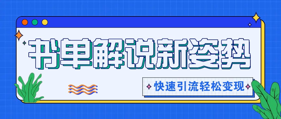 书单解说玩法快速引流，解锁阅读新姿势，原创视频轻松变现！-飞哥网创
