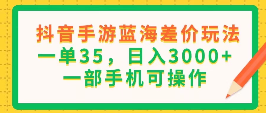 （11609期）抖音手游蓝海差价玩法，一单35，日入3000+，一部手机可操作-飞哥网创